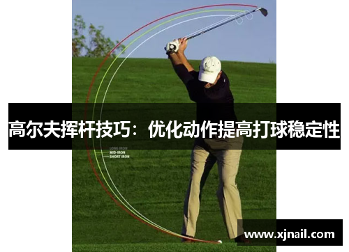 高尔夫挥杆技巧：优化动作提高打球稳定性